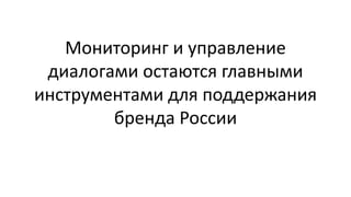 Мониторинг и управление
диалогами остаются главными
инструментами для поддержания
бренда России
 