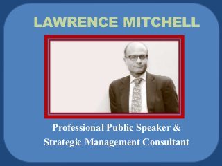 LAWRENCE MITCHELL 
Professional Public Speaker & 
Strategic Management Consultant 
 