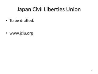 Japan Civil Liberties Union
• To be drafted.
• www.jclu.org
19
 
