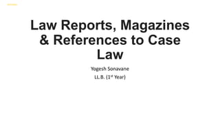 Law Reports, Magazines
& References to Case
Law
Yogesh Sonavane
LL.B. (1st Year)
INTERNAL
 