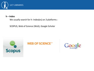 h – Index
We usually search for h- Index(es) on 3 platforms :
SCOPUS, Web of Science (WoS), Google Scholar
 