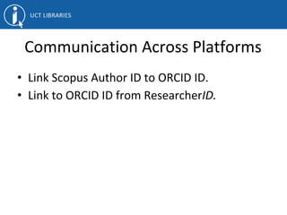 Communication Across Platforms
• Link Scopus Author ID to ORCID ID.
• Link to ORCID ID from ResearcherID.
 