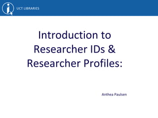 Introduction to
Researcher IDs &
Researcher Profiles:
Anthea Paulsen
 