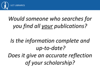 Would someone who searches for
you find all your publications?
Is the information complete and
up-to-date?
Does it give an accurate reflection
of your scholarship?
 