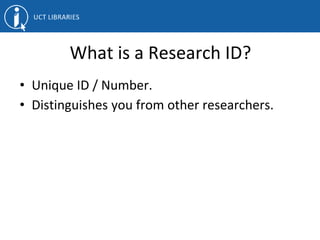 What is a Research ID?
• Unique ID / Number.
• Distinguishes you from other researchers.
 