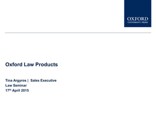 Oxford Law Products
Tina Argyros | Sales Executive
Law Seminar
17th April 2015
 