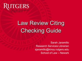 Law Review Citing Checking Guide Sarah Jaramillo Research Services Librarian [email_address] School of Law – Newark 