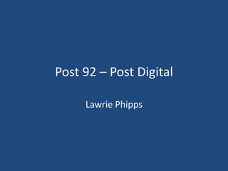 Post 92 – Post Digital Lawrie Phipps 