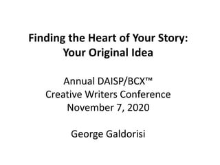 Finding the Heart of Your Story:
Your Original Idea
Annual DAISP/BCX™
Creative Writers Conference
November 7, 2020
George Galdorisi
 