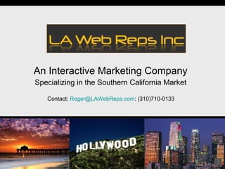 An Interactive Marketing Company
Specializing in the Southern California Market

   Contact: Roger@LAWebReps.com: (310)710-0133
 