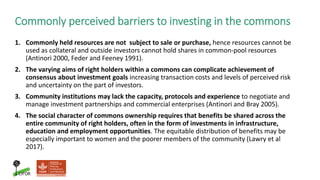 Commonly perceived barriers to investing in the commons
1. Commonly held resources are not subject to sale or purchase, he...