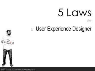 5 Laws
                                                                for

                                        a User Experience Designer




Sunil Shrivastav | http://www.designindna.com/
 