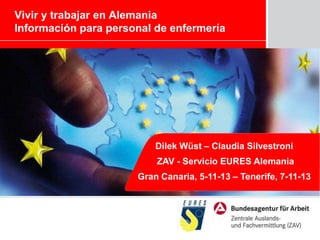 Vivir y trabajar en Alemania
Información para personal de enfermería

Dilek Wüst – Claudia Silvestroni
ZAV - Servicio EURES Alemania

Gran Canaria, 5-11-13 – Tenerife, 7-11-13

 