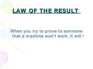 LAW OF THE RESULT  <ul><li>When you try to prove to someone that a machine won't work, it will ! </li></ul>