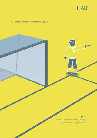 79
goal
(unless the ball has very clearly
passed over the goal line)
7. 	 Additional assistant referee signals
 