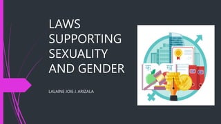 LAWS
SUPPORTING
SEXUALITY
AND GENDER
LALAINE JOIE J. ARIZALA
 