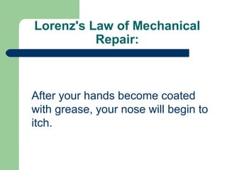 Lorenz's Law of Mechanical
Repair:
After your hands become coated
with grease, your nose will begin to
itch.
 