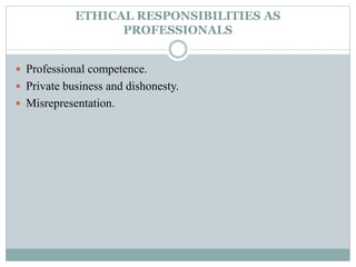 ETHICAL RESPONSIBILITIES AS
PROFESSIONALS
 Professional competence.
 Private business and dishonesty.
 Misrepresentation.
 