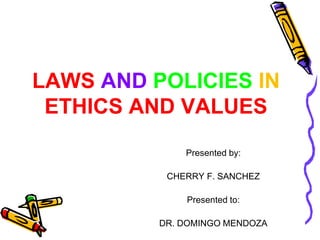 LAWS AND POLICIES IN
ETHICS AND VALUES
Presented by:
CHERRY F. SANCHEZ
Presented to:
DR. DOMINGO MENDOZA
 