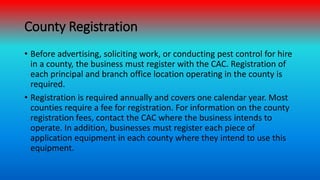 County Registration
• Before advertising, soliciting work, or conducting pest control for hire
in a county, the business m...