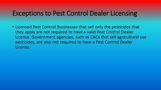 Exceptions to Pest Control Dealer Licensing
• Licensed Pest Control Businesses that sell only the pesticides that
they app...