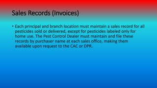 Sales Records (Invoices)
• Each principal and branch location must maintain a sales record for all
pesticides sold or deli...