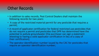 Other Records
• In addition to sales records, Pest Control Dealers shall maintain the
following records for two years:
• A...