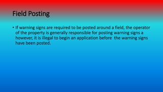 Field Posting
• If warning signs are required to be posted around a field, the operator
of the property is generally respo...