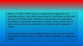 • When U.S. EPA or DPR cancels or suspends the registration of a
pesticide product, they often impose specific restriction...