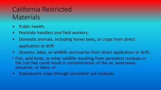 California Restricted
Materials
• Public health;
• Pesticide handlers and field workers;
• Domestic animals, including hon...