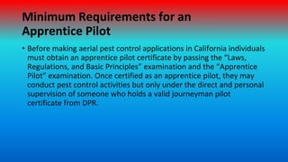 Minimum Requirements for an
Apprentice Pilot
• Before making aerial pest control applications in California individuals
mu...