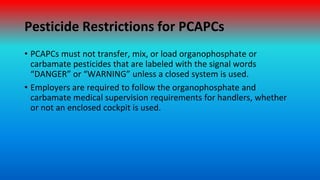 Pesticide Restrictions for PCAPCs
• PCAPCs must not transfer, mix, or load organophosphate or
carbamate pesticides that ar...