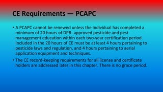 CE Requirements — PCAPC
• A PCAPC cannot be renewed unless the individual has completed a
minimum of 20 hours of DPR- appr...