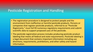 Pesticide Registration and Handling
• The registration procedure is designed to protect people and the
environment from in...