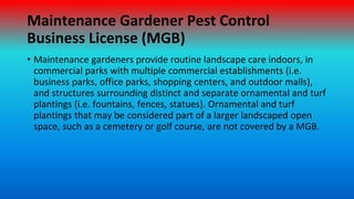 Maintenance Gardener Pest Control
Business License (MGB)
• Maintenance gardeners provide routine landscape care indoors, i...