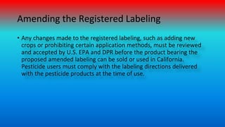 Amending the Registered Labeling
• Any changes made to the registered labeling, such as adding new
crops or prohibiting ce...