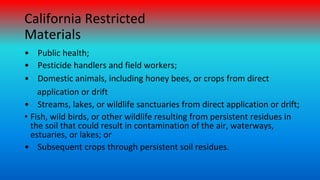 California Restricted
Materials
• Public health;
• Pesticide handlers and field workers;
• Domestic animals, including hon...