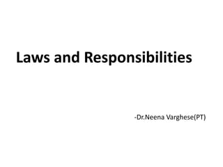 Laws and Responsibilities
-Dr.Neena Varghese(PT)
 