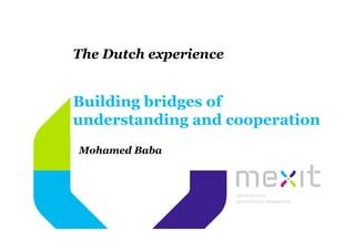 The Dutch experience


Building bridges of
understanding and cooperation
Mohamed Baba
 