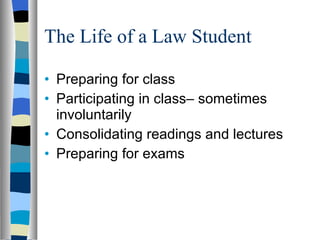 The Life of a Law Student Preparing for class Participating in class– sometimes involuntarily Consolidating readings and lectures Preparing for exams 