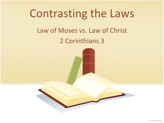 Contrasting the Laws Law of Moses vs. Law of Christ 2 Corinthians 3 
