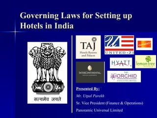 Governing Laws for Setting up Hotels in India Presented By: Mr. Utpal Parekh Sr. Vice President (Finance & Operations) Panoramic Universal Limited 