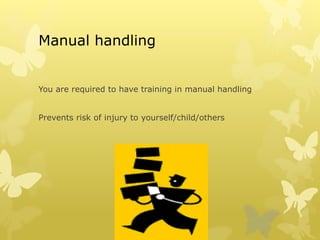 Manual handling
You are required to have training in manual handling
Prevents risk of injury to yourself/child/others
 