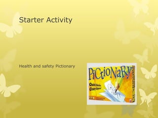 Starter Activity
Health and safety Pictionary
 