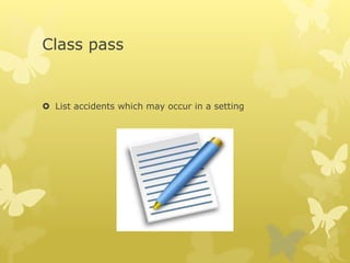 Class pass
 List accidents which may occur in a setting
 