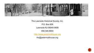 The Lawnside Historical Society, Inc.
P.O. Box 608
Lawnside NJ 08045-0608

856.546.8850
http://www.petermotthouse.org
lhs@petermotthouse.org

 
