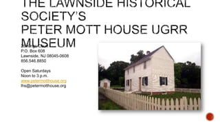 26 Kings Court
P.O. Box 608
Lawnside, NJ 08045-0608
856.546.8850
Open Saturdays
Noon to 3 p.m.
www.petermotthouse.org
lhs@petermotthouse.org

 