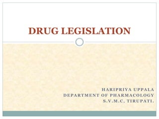 HARIPRIYA UPPALA
DEPARTMENT OF PHARMACOLOGY
S.V.M.C, TIRUPATI.
DRUG LEGISLATION
 