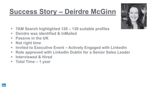Success Story – Deirdre McGinn
 TAM Search highlighted 120 – 130 suitable profiles
 Deirdre was identified & InMailed
 ...