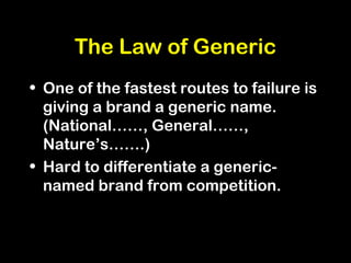 The Law of Generic
• One of the fastest routes to failure is
giving a brand a generic name.
(National……, General……,
Nature’s…….)
• Hard to differentiate a generic-
named brand from competition.
 